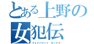 とある上野の女犯伝（フェイバリット　セックス）