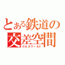 とある鉄道の交差空間（クロスワールド）