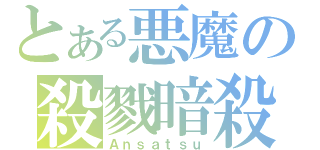 とある悪魔の殺戮暗殺（Ａｎｓａｔｓｕ）