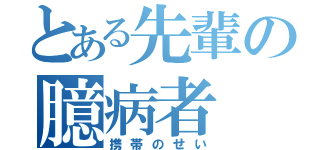 とある先輩の臆病者（携帯のせい）