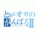 とあるオガのがんばるよⅡ（インデックス）