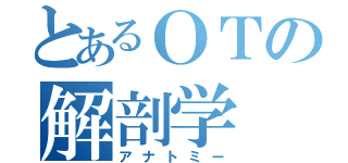 とあるＯＴの解剖学（アナトミー）