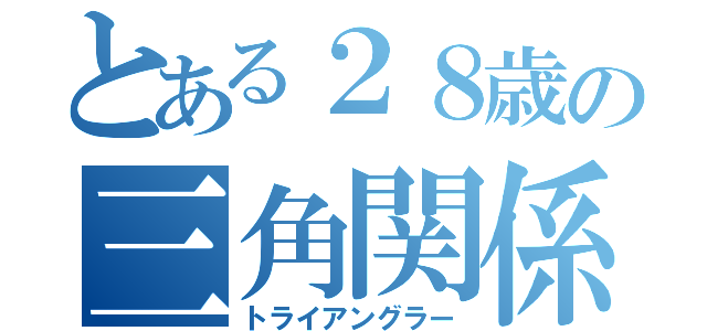 とある２８歳の三角関係（トライアングラー）