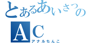 とあるあいさつのＡＣ（アナルちんこ）