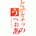 とあるガチッのうへぉぁあ（バリバリバリ）