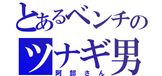 とあるベンチのツナギ男（阿部さん）