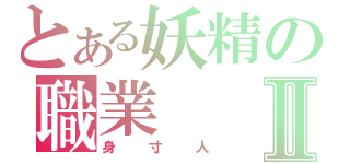 とある妖精の職業Ⅱ（身寸人）