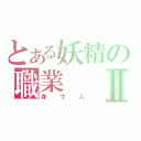 とある妖精の職業Ⅱ（身寸人）