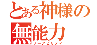 とある神様の無能力（ノーアビリティ）