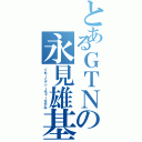 とあるＧＴＮの永見雄基（ぐれーとてぃーちゃーながみ）