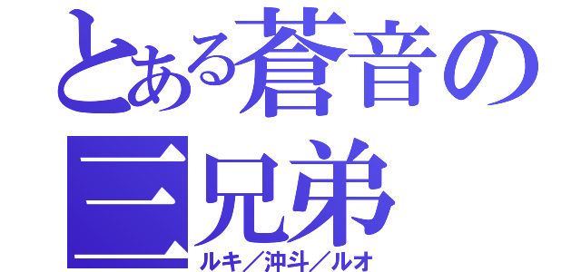 とある蒼音の三兄弟（ルキ／沖斗／ルオ）