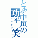 とある中垣の功平（笑）（Ｖキング）