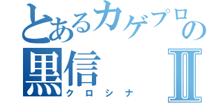 とあるカゲプロの黒信Ⅱ（クロシナ）