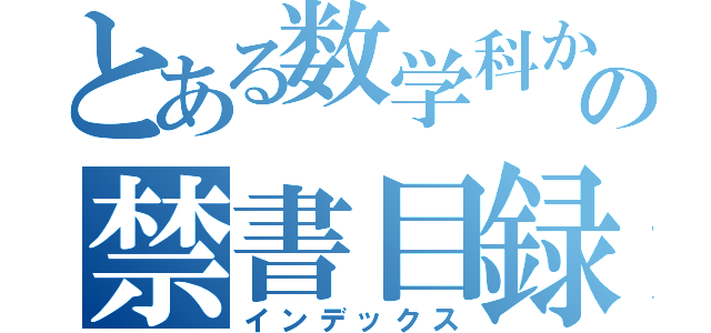 とある数学科からの禁書目録（インデックス）