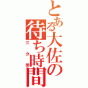 とある大佐の待ち時間（三分間）