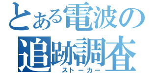 とある電波の追跡調査（　ストーカー）