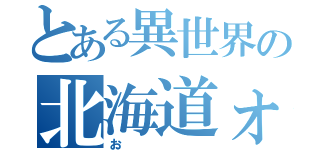 とある異世界の北海道ォ（お）