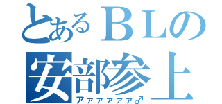 とあるＢＬの安部参上（アァァァァァ♂）