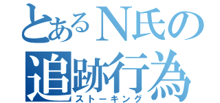 とあるＮ氏の追跡行為（ストーキング）