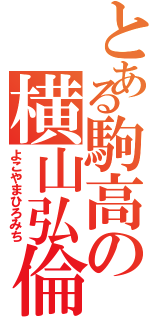 とある駒高の横山弘倫Ⅱ（よこやまひろみち）