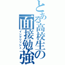 とある高校生の面接勉強（イングリッシュ）