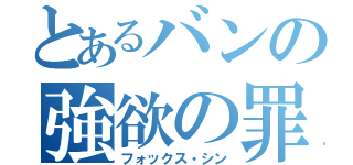 とあるバンの強欲の罪（フォックス・シン）