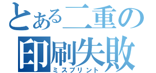 とある二重の印刷失敗（ミスプリント）