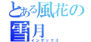 とある風花の雪月（インデックス）