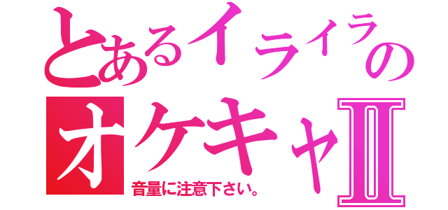 とあるイライラのオケキャスⅡ（音量に注意下さい。）