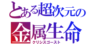 とある超次元の金属生命（クリシスゴースト）