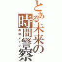 とある未来の時間警察（黒崎レイジ）