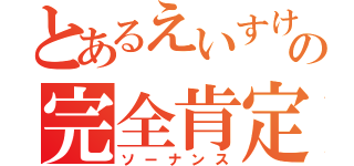 とあるえいすけの完全肯定（ソーナンス）