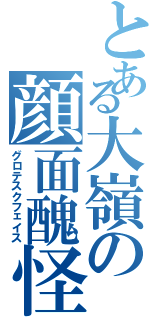 とある大嶺の顔面醜怪（グロテスクフェイス）