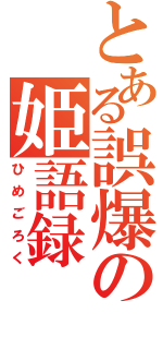 とある誤爆の姫語録（ひめごろく）