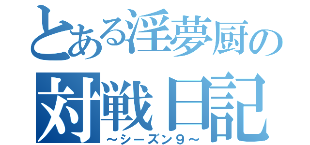 とある淫夢厨の対戦日記（～シーズン９～）