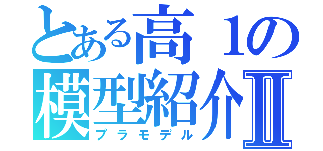 とある高１の模型紹介Ⅱ（プラモデル）