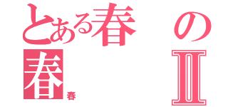 とある春の春Ⅱ（春）