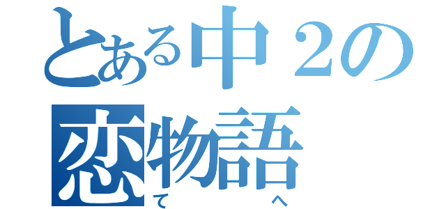 とある中２の恋物語（てへ）