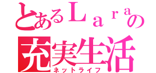 とあるＬａｒａの充実生活（ネットライフ）