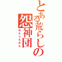 とある荒らしの怨神団（おんしんだん）