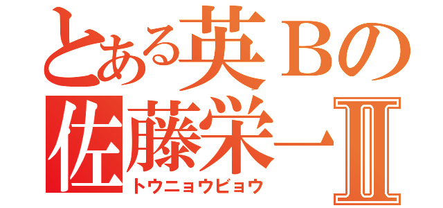 とある英Ｂの佐藤栄一Ⅱ（トウニョウビョウ）