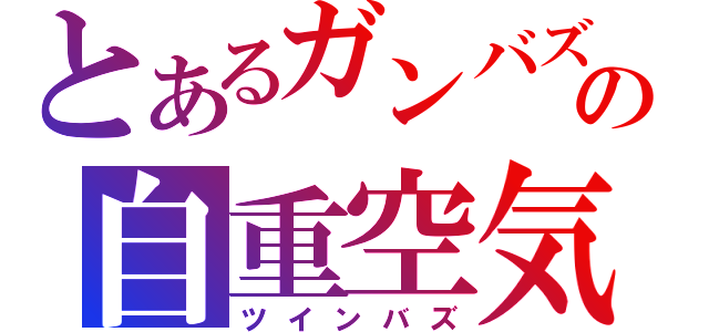 とあるガンバズの自重空気（ツインバズ）