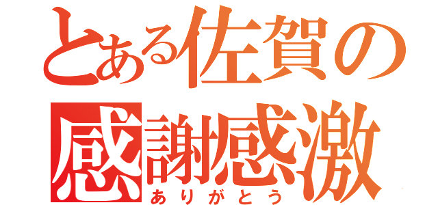 とある佐賀の感謝感激（ありがとう）