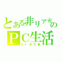 とある非リア充のＰＣ生活（ネト充万歳）