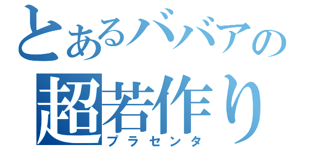 とあるババアの超若作り（プラセンタ）