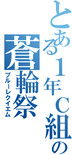 とある１年Ｃ組の蒼輪祭（ブルーレクイエム）