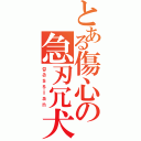 とある傷心の急刃冗犬（ｇａｓｓｉａｎ）