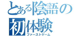 とある陰語の初体験（ファーストゲーム）