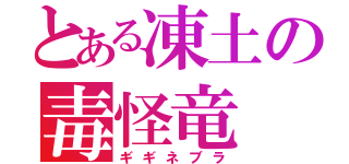 とある凍土の毒怪竜（ギギネブラ）