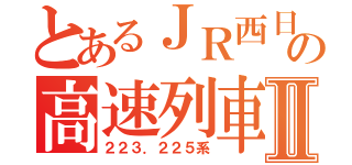 とあるＪＲ西日本の高速列車Ⅱ（２２３．２２５系）